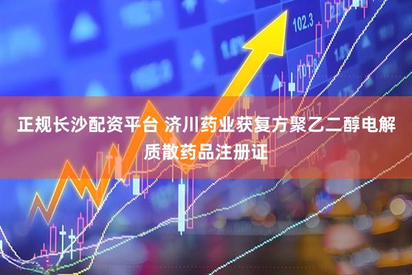 正规长沙配资平台 济川药业获复方聚乙二醇电解质散药品注册证