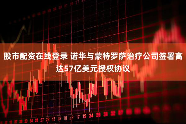 股市配资在线登录 诺华与蒙特罗萨治疗公司签署高达57亿美元授权协议