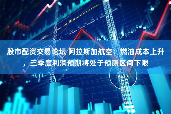 股市配资交易论坛 阿拉斯加航空：燃油成本上升，三季度利润预期将处于预测区间下限